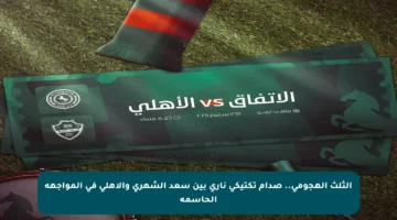 الثلث الهجومي.. صدام تكتيكي ناري بين سعد الشهري والأهلي في المواجهة الحاسمة